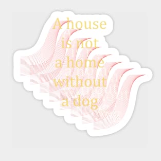 A house is not a home without  a dog Sticker